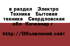  в раздел : Электро-Техника » Бытовая техника . Свердловская обл.,Качканар г.
